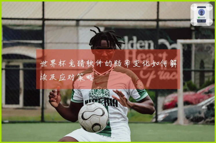 世界杯竞猜软件的赔率变化如何解读及应对策略