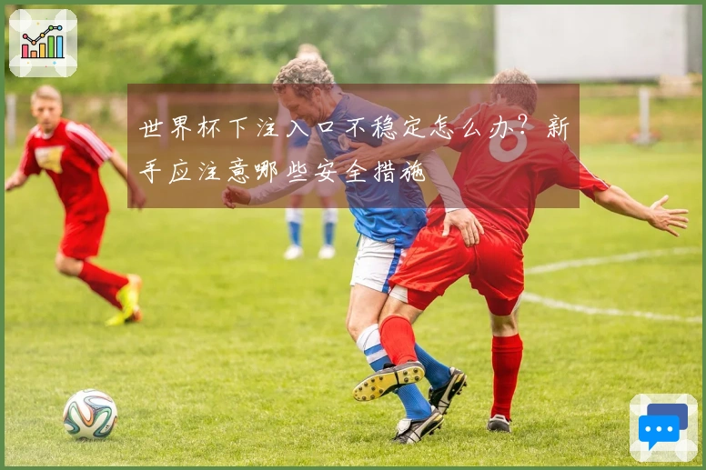 世界杯下注入口不稳定怎么办？新手应注意哪些安全措施