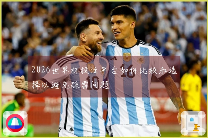 2026世界杯投注平台如何比较和选择以避免踩雷问题