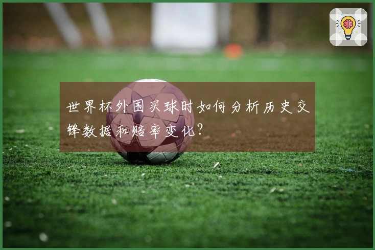 世界杯外围买球时如何分析历史交锋数据和赔率变化？