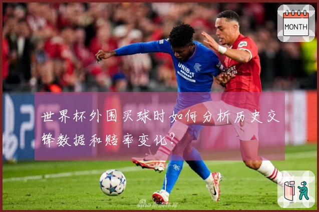 世界杯外围买球时如何分析历史交锋数据和赔率变化？
