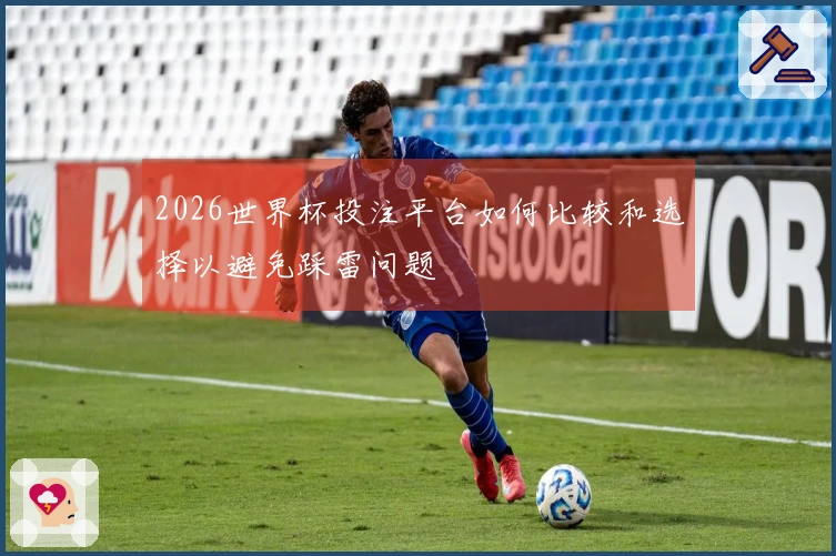 2026世界杯投注平台如何比较和选择以避免踩雷问题